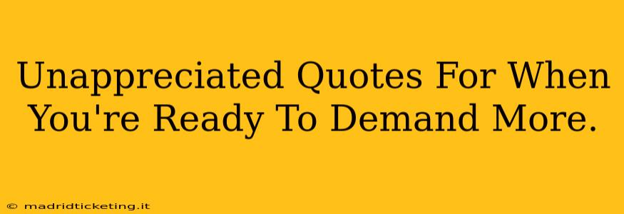 Unappreciated Quotes For When You're Ready To Demand More.