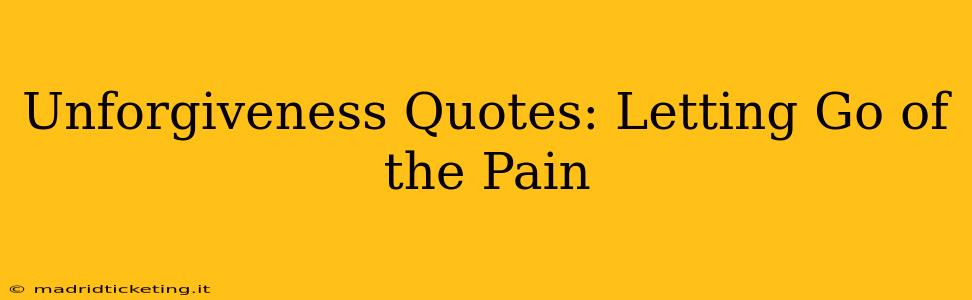 Unforgiveness Quotes: Letting Go of the Pain