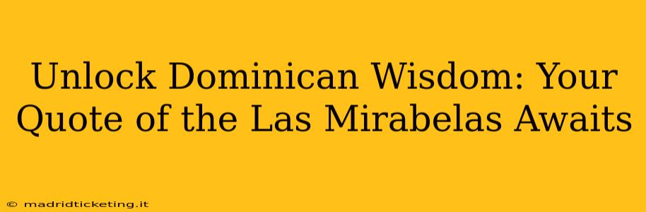 Unlock Dominican Wisdom: Your Quote of the Las Mirabelas Awaits