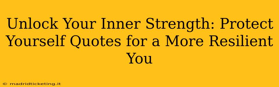 Unlock Your Inner Strength: Protect Yourself Quotes for a More Resilient You