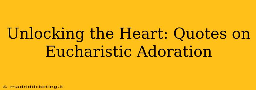 Unlocking the Heart: Quotes on Eucharistic Adoration