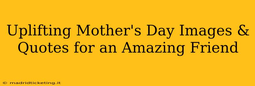 Uplifting Mother's Day Images & Quotes for an Amazing Friend