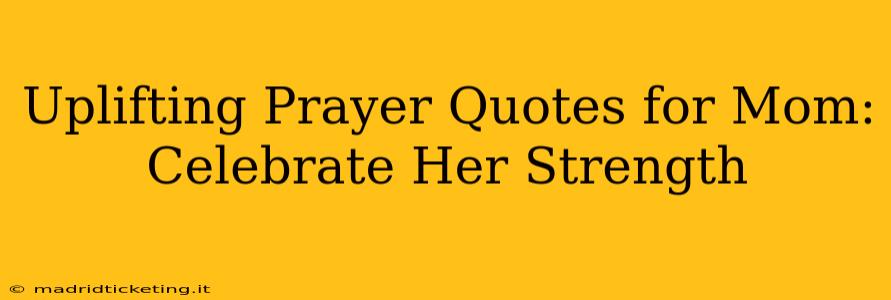 Uplifting Prayer Quotes for Mom: Celebrate Her Strength