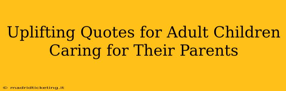 Uplifting Quotes for Adult Children Caring for Their Parents