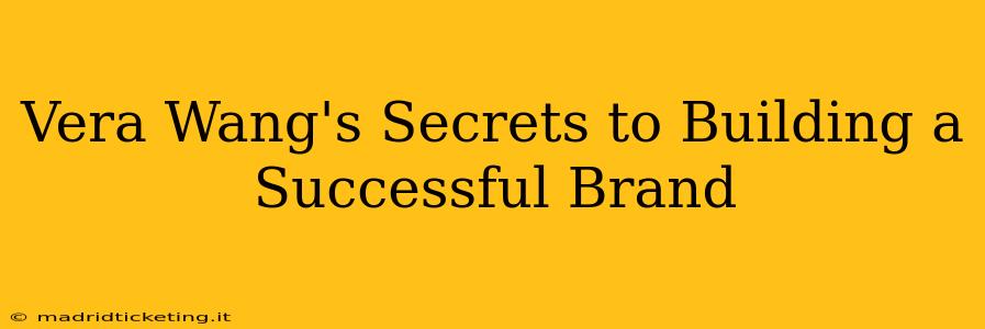 Vera Wang's Secrets to Building a Successful Brand