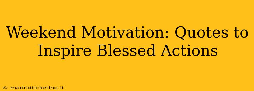 Weekend Motivation: Quotes to Inspire Blessed Actions