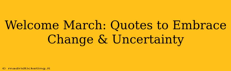 Welcome March: Quotes to Embrace Change & Uncertainty