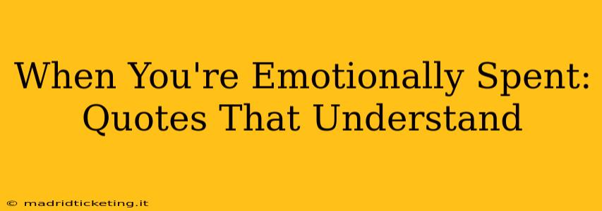When You're Emotionally Spent: Quotes That Understand