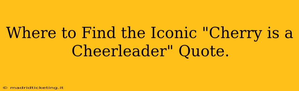 Where to Find the Iconic "Cherry is a Cheerleader" Quote.