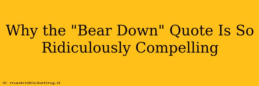 Why the "Bear Down" Quote Is So Ridiculously Compelling