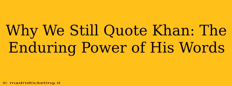 Why We Still Quote Khan: The Enduring Power of His Words