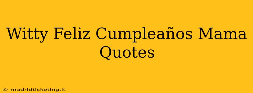 Witty Feliz Cumpleaños Mama Quotes