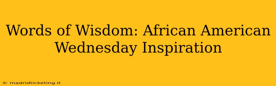 Words of Wisdom: African American Wednesday Inspiration