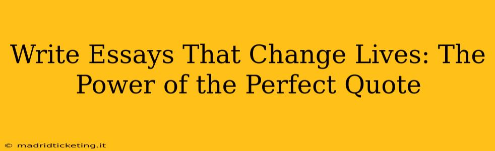 Write Essays That Change Lives: The Power of the Perfect Quote