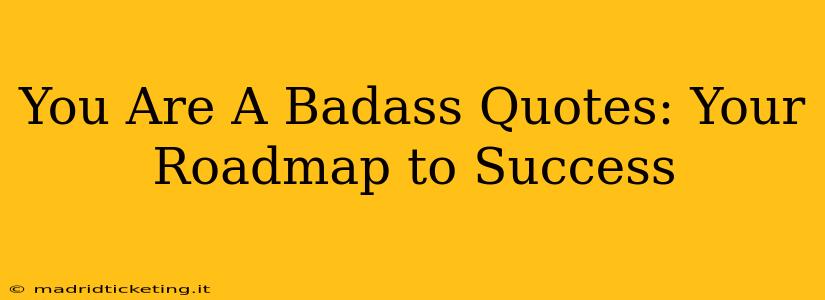 You Are A Badass Quotes: Your Roadmap to Success