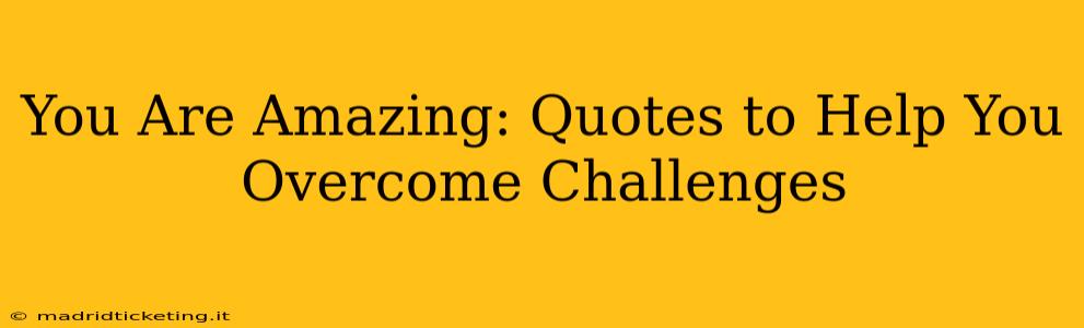 You Are Amazing: Quotes to Help You Overcome Challenges