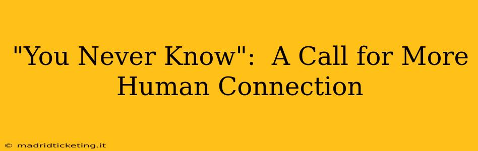 "You Never Know":  A Call for More Human Connection