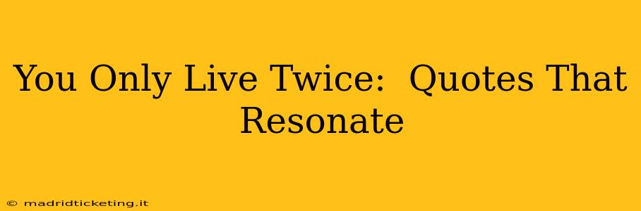 You Only Live Twice:  Quotes That Resonate