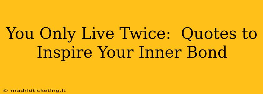 You Only Live Twice:  Quotes to Inspire Your Inner Bond